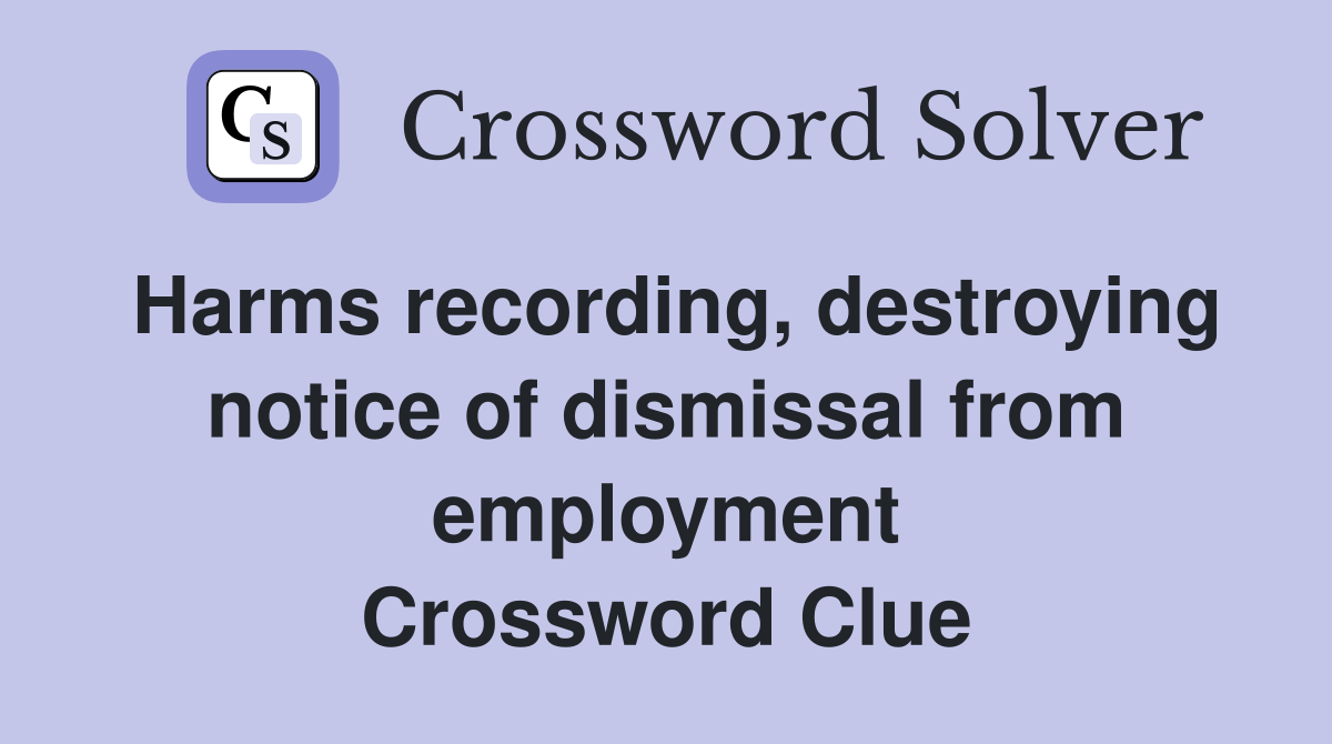 Harms recording, destroying notice of dismissal from employment